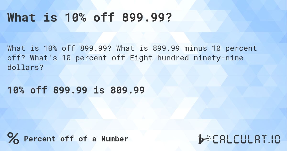 What is 10% off 899.99?. What is 899.99 minus 10 percent off? What's 10 percent off Eight hundred ninety-nine dollars?
