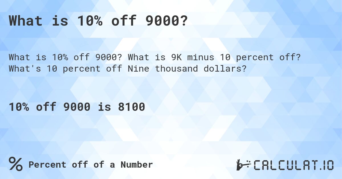 What is 10% off 9000?. What is 9K minus 10 percent off? What's 10 percent off Nine thousand dollars?