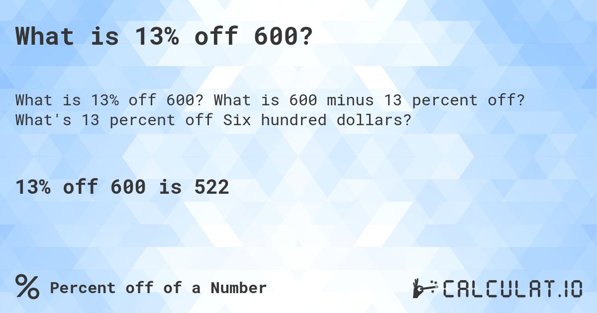 What is 13% off 600?. What is 600 minus 13 percent off? What's 13 percent off Six hundred dollars?