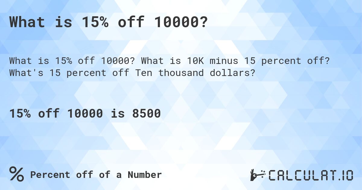 What is 15% off 10000?. What is 10K minus 15 percent off? What's 15 percent off Ten thousand dollars?