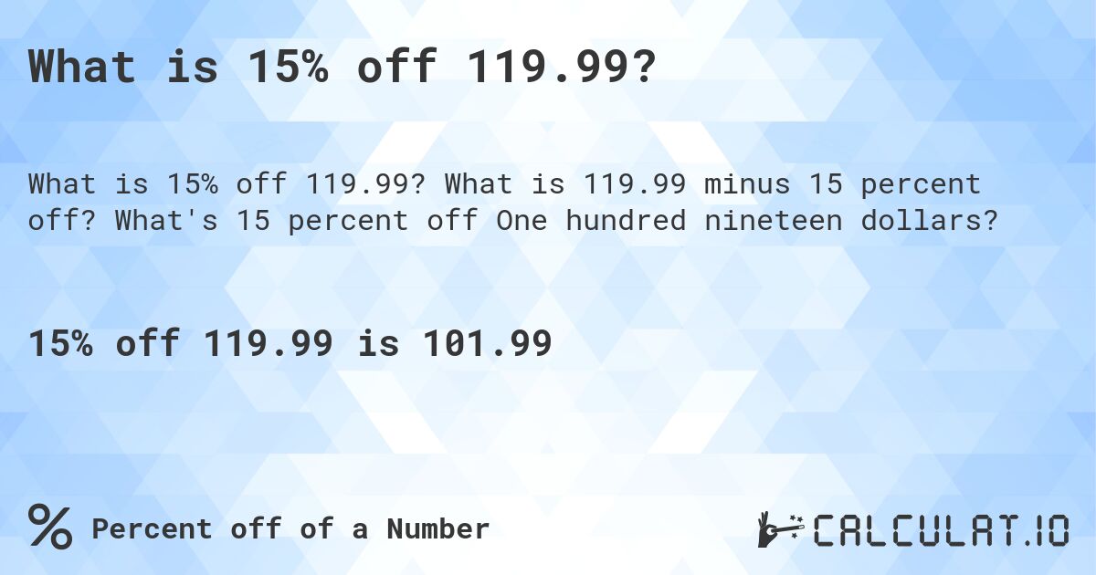 What is 15% off 119.99?. What is 119.99 minus 15 percent off? What's 15 percent off One hundred nineteen dollars?