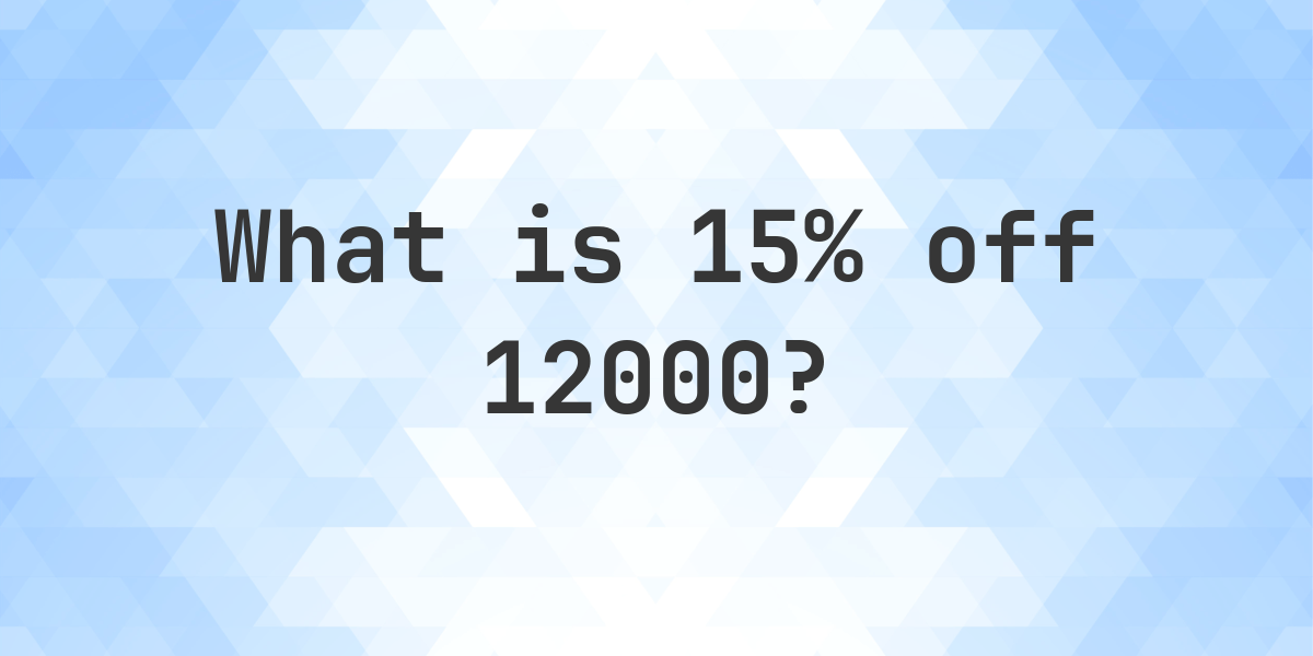 What Is 15 Off 12000 Calculatio what-is-15-off-12000-calculatio