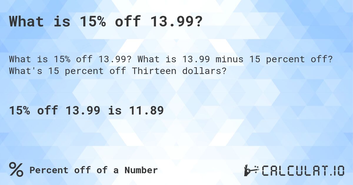 What is 15% off 13.99?. What is 13.99 minus 15 percent off? What's 15 percent off Thirteen dollars?