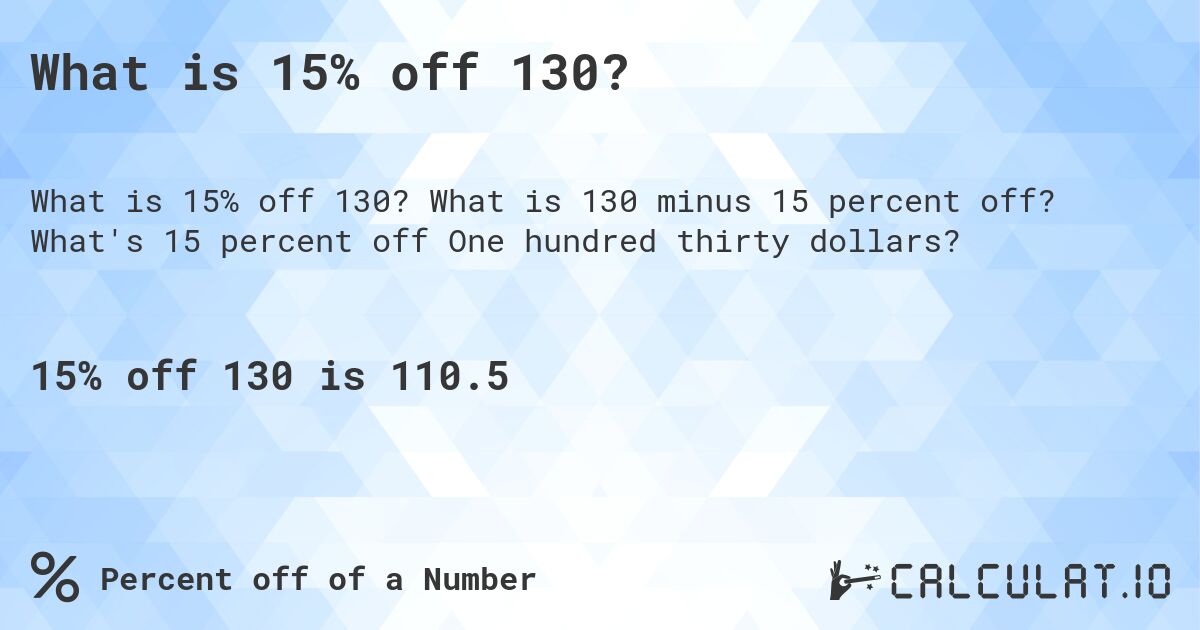 What is 15% off 130?. What is 130 minus 15 percent off? What's 15 percent off One hundred thirty dollars?