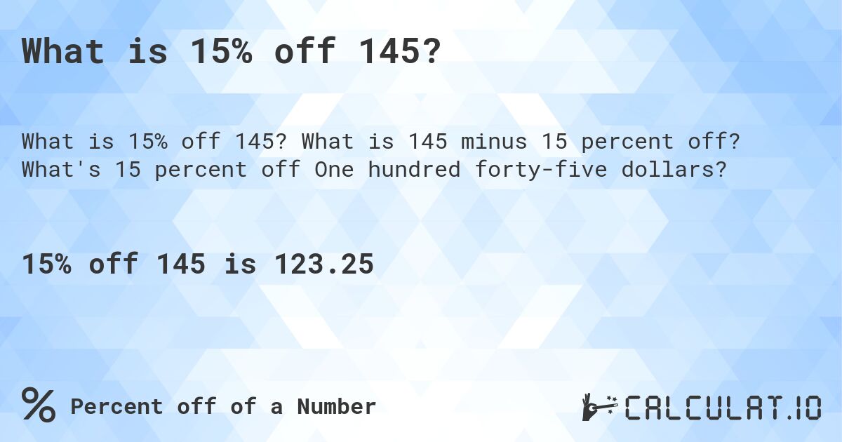 What is 15% off 145?. What is 145 minus 15 percent off? What's 15 percent off One hundred forty-five dollars?