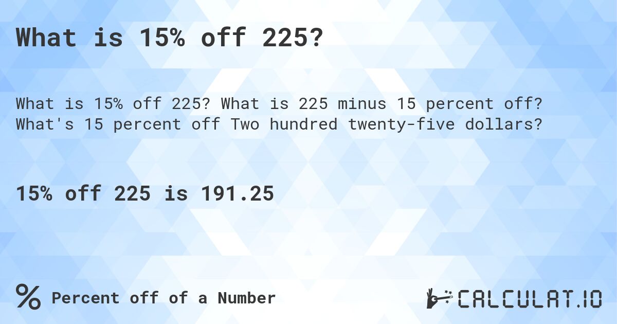 What is 15% off 225?. What is 225 minus 15 percent off? What's 15 percent off Two hundred twenty-five dollars?