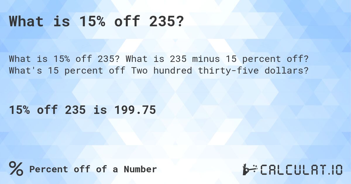 What is 15% off 235?. What is 235 minus 15 percent off? What's 15 percent off Two hundred thirty-five dollars?