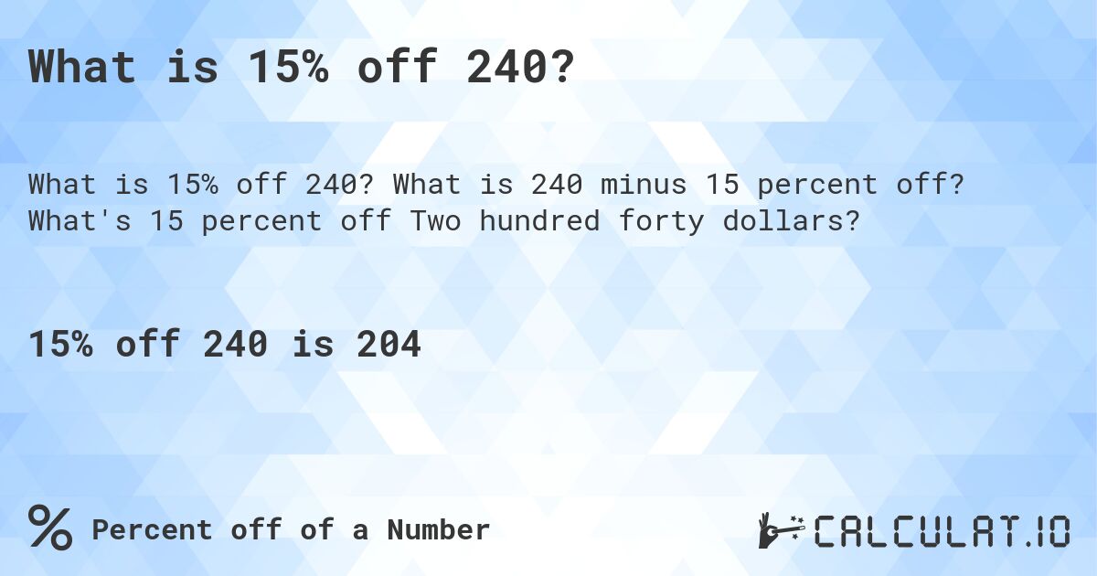 What is 15% off 240?. What is 240 minus 15 percent off? What's 15 percent off Two hundred forty dollars?