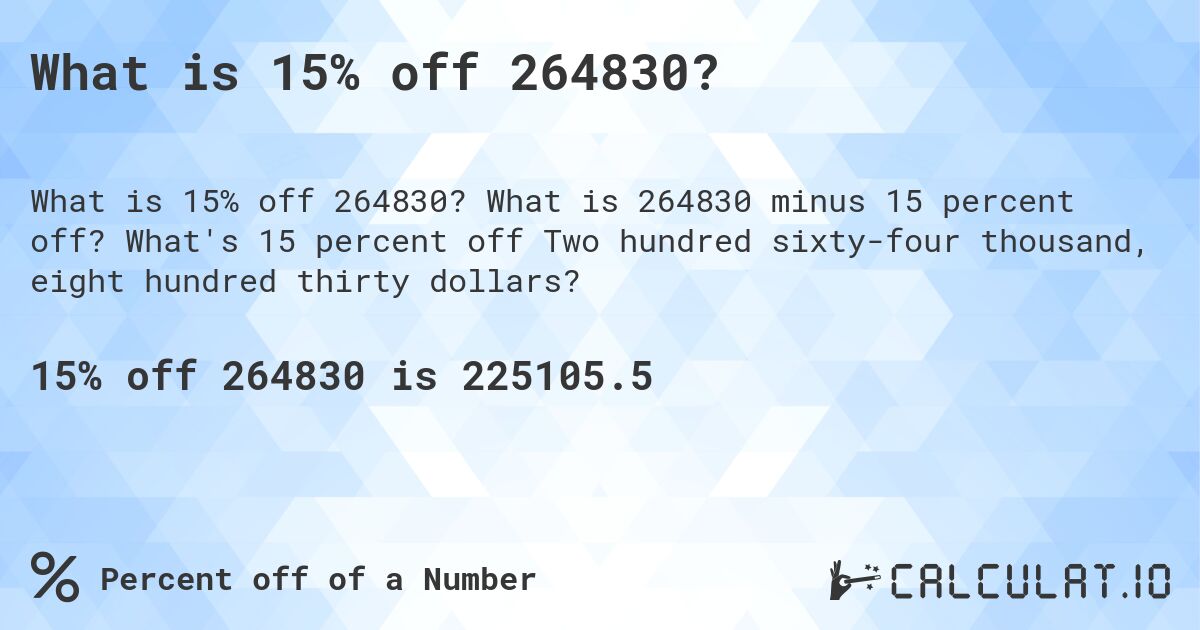 What is 15% off 264830?. What is 264830 minus 15 percent off? What's 15 percent off Two hundred sixty-four thousand, eight hundred thirty dollars?