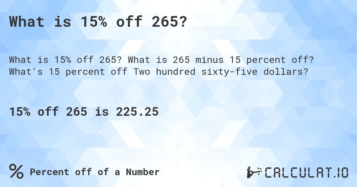 What is 15% off 265?. What is 265 minus 15 percent off? What's 15 percent off Two hundred sixty-five dollars?
