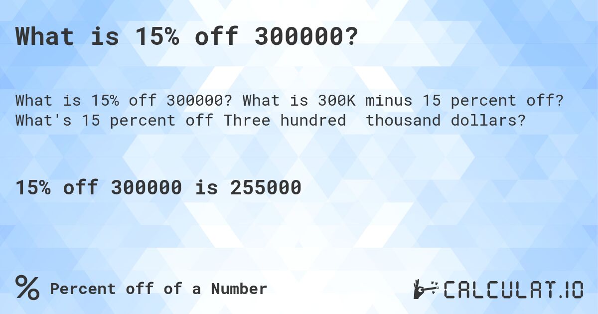 What is 15% off 300000?. What is 300K minus 15 percent off? What's 15 percent off Three hundred thousand dollars?
