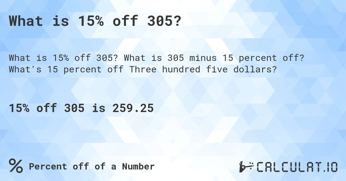 What is 15% off 305?. What is 305 minus 15 percent off? What's 15 percent off Three hundred five dollars?