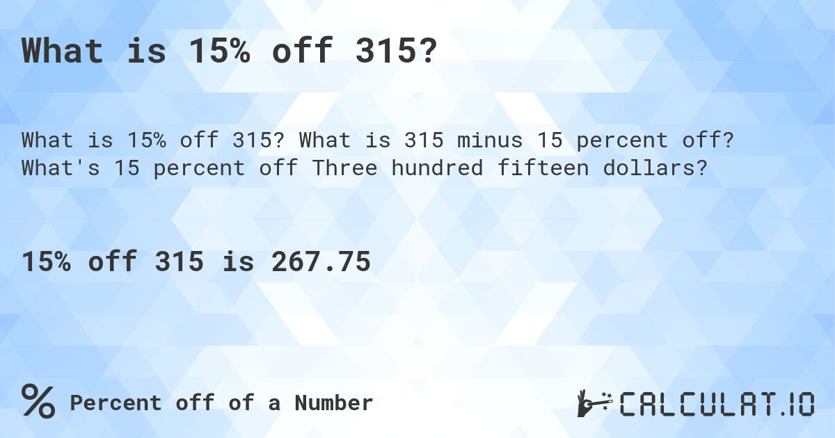 What is 15% off 315?. What is 315 minus 15 percent off? What's 15 percent off Three hundred fifteen dollars?