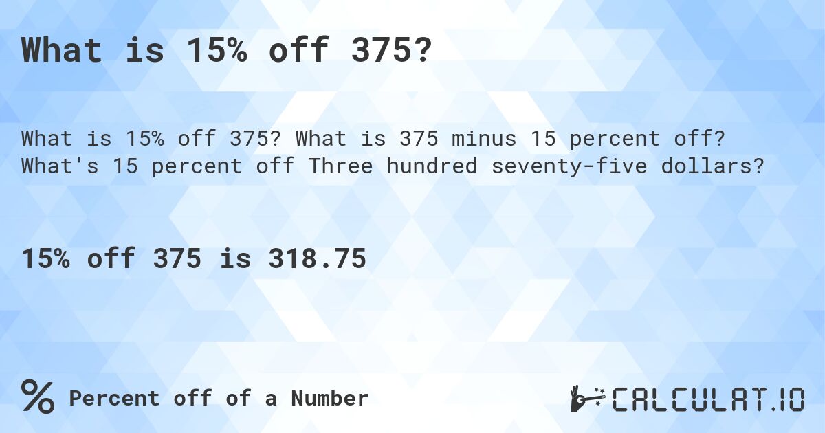What is 15% off 375?. What is 375 minus 15 percent off? What's 15 percent off Three hundred seventy-five dollars?