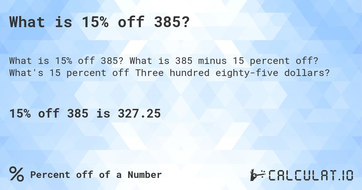 What is 15% off 385?. What is 385 minus 15 percent off? What's 15 percent off Three hundred eighty-five dollars?