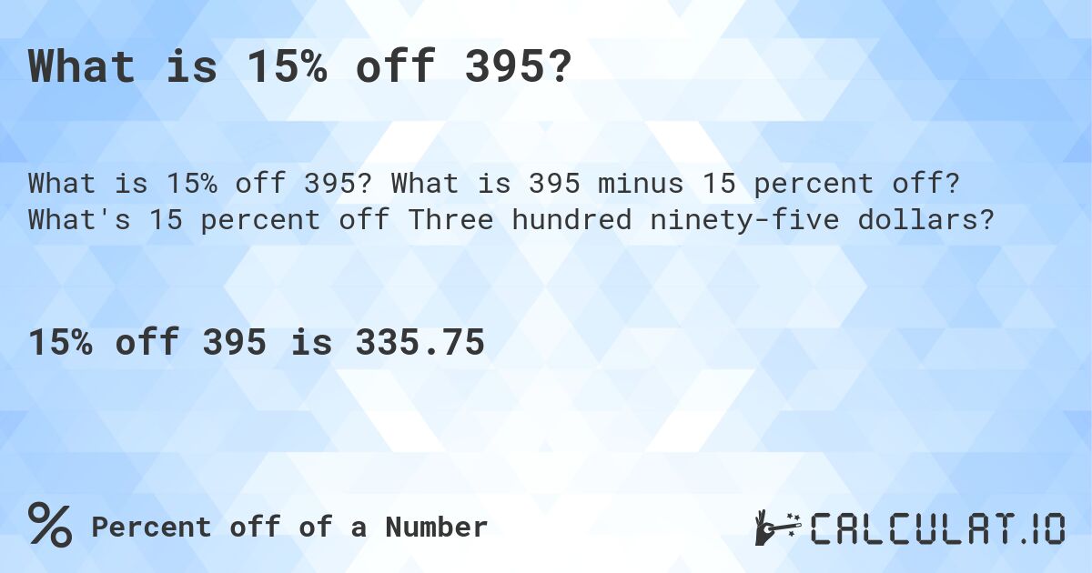 What is 15% off 395?. What is 395 minus 15 percent off? What's 15 percent off Three hundred ninety-five dollars?