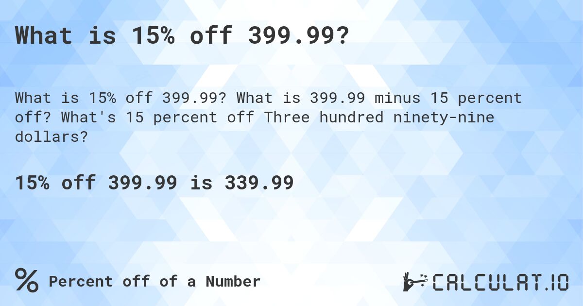 What is 15% off 399.99?. What is 399.99 minus 15 percent off? What's 15 percent off Three hundred ninety-nine dollars?