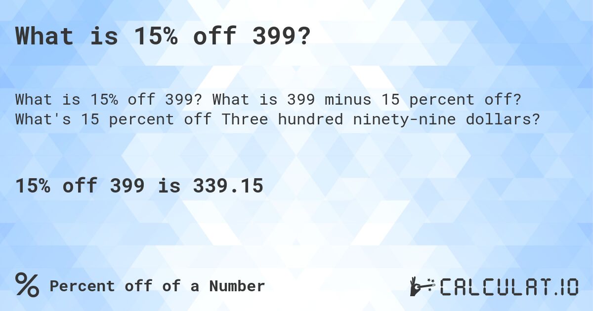 What is 15% off 399?. What is 399 minus 15 percent off? What's 15 percent off Three hundred ninety-nine dollars?