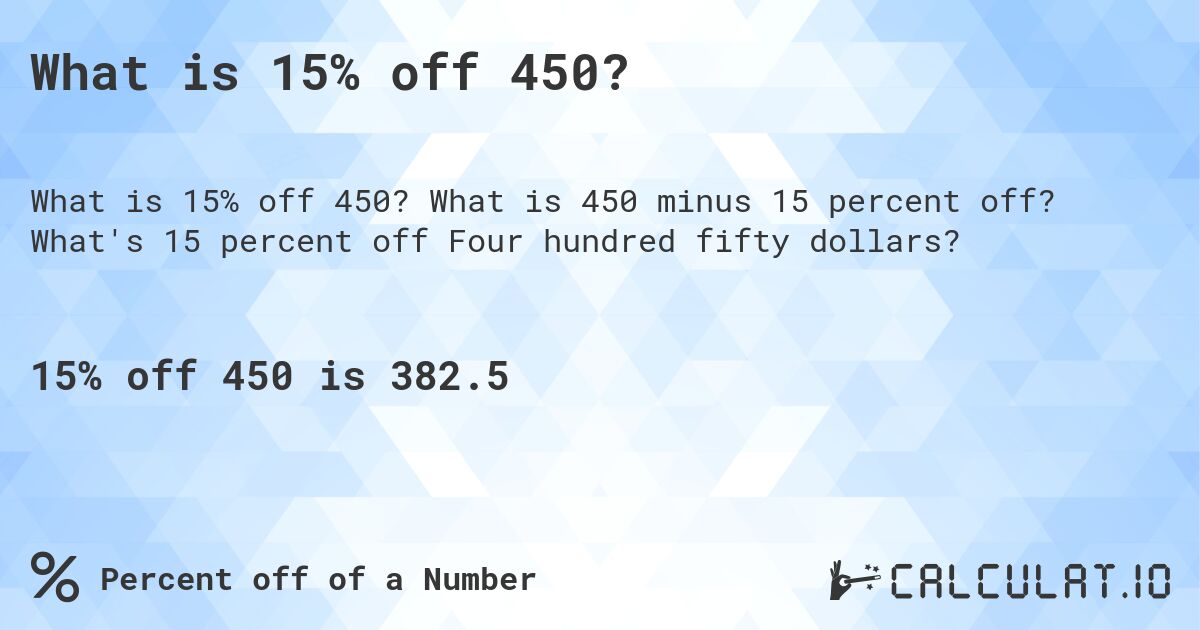 What is 15% off 450?. What is 450 minus 15 percent off? What's 15 percent off Four hundred fifty dollars?