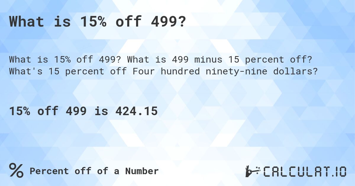 What is 15% off 499?. What is 499 minus 15 percent off? What's 15 percent off Four hundred ninety-nine dollars?