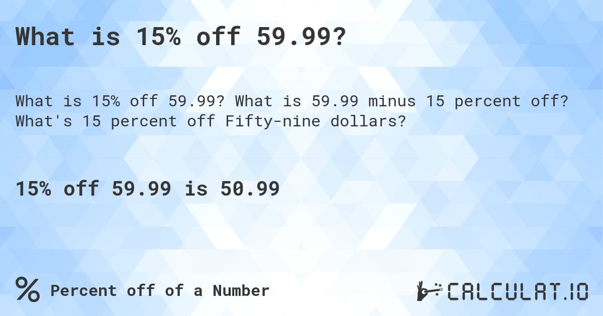 What is 15% off 59.99?. What is 59.99 minus 15 percent off? What's 15 percent off Fifty-nine dollars?