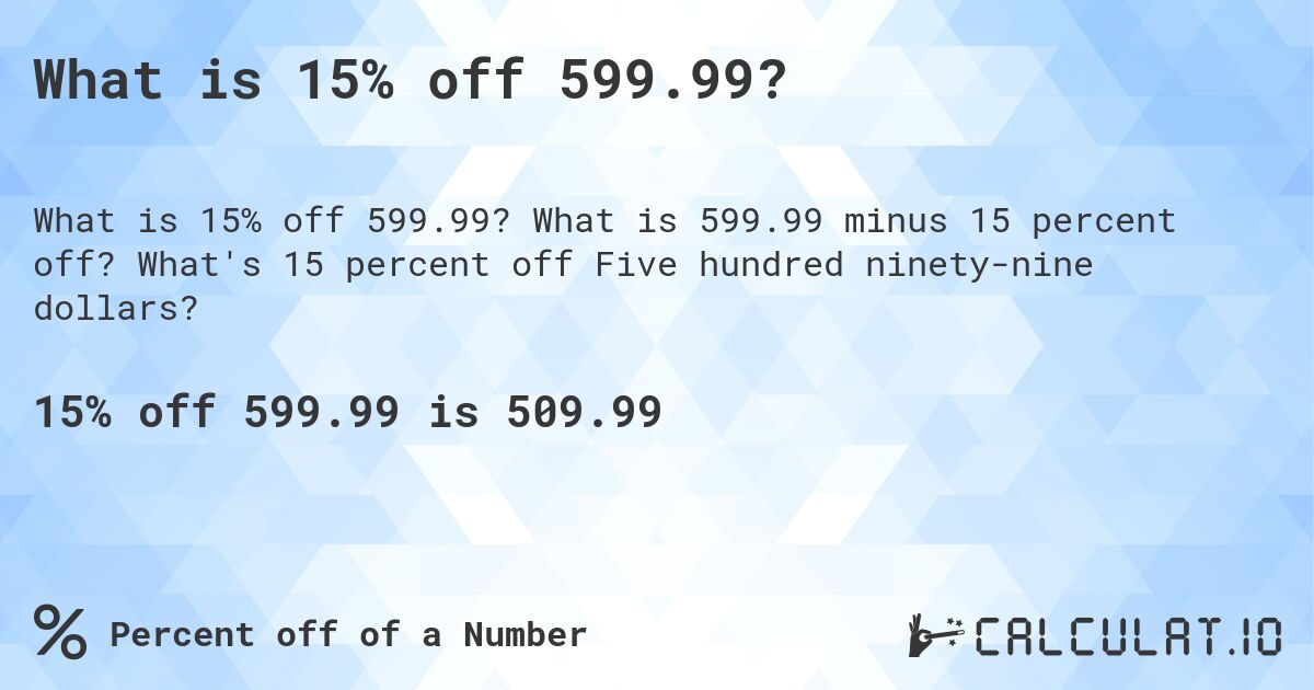 What is 15% off 599.99?. What is 599.99 minus 15 percent off? What's 15 percent off Five hundred ninety-nine dollars?