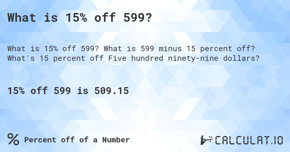 What is 15% off 599?. What is 599 minus 15 percent off? What's 15 percent off Five hundred ninety-nine dollars?