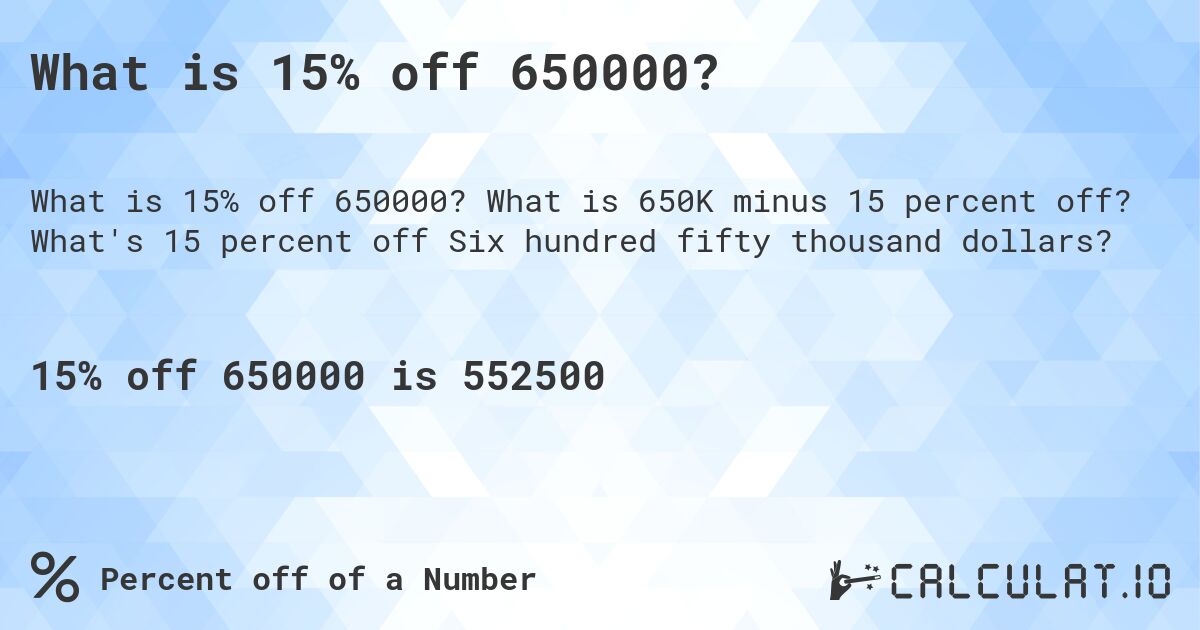 What is 15% off 650000?. What is 650K minus 15 percent off? What's 15 percent off Six hundred fifty thousand dollars?