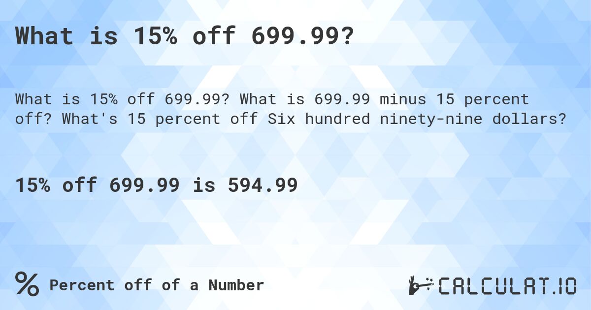 What is 15% off 699.99?. What is 699.99 minus 15 percent off? What's 15 percent off Six hundred ninety-nine dollars?