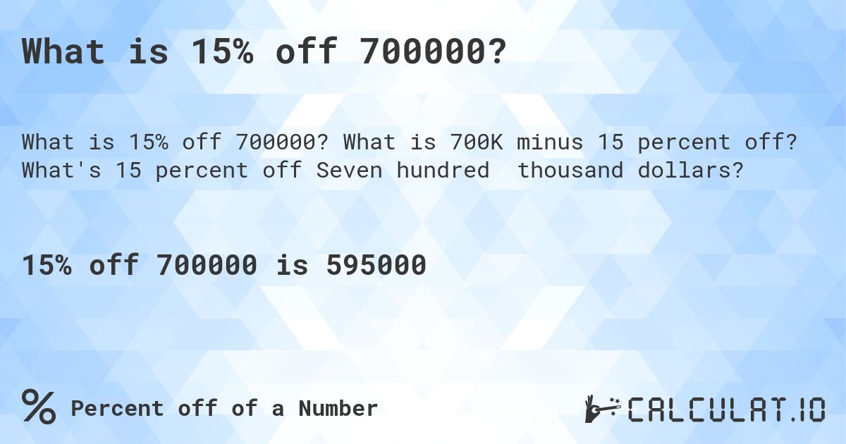 What is 15% off 700000?. What is 700K minus 15 percent off? What's 15 percent off Seven hundred thousand dollars?