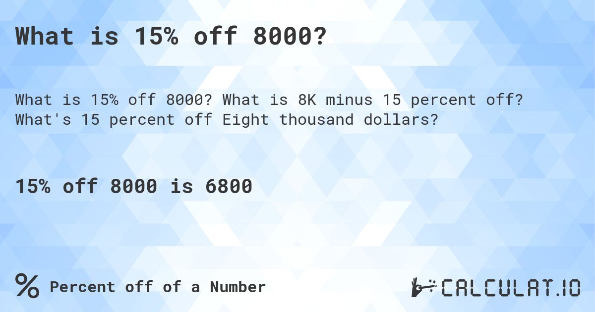 What is 15% off 8000?. What is 8K minus 15 percent off? What's 15 percent off Eight thousand dollars?