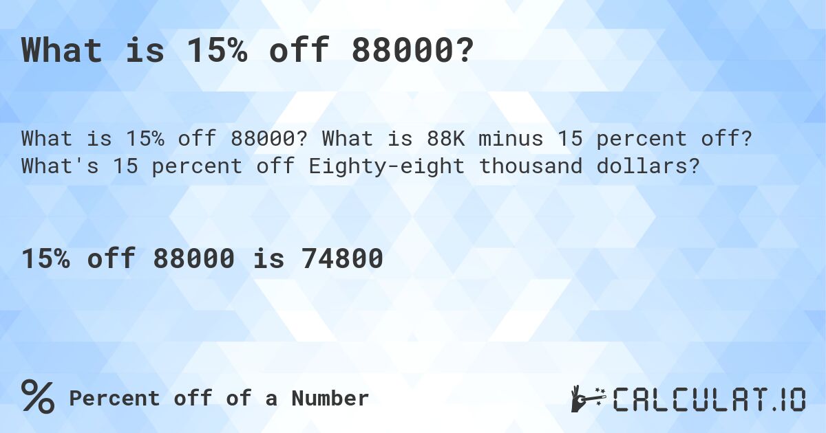 What is 15% off 88000?. What is 88K minus 15 percent off? What's 15 percent off Eighty-eight thousand dollars?