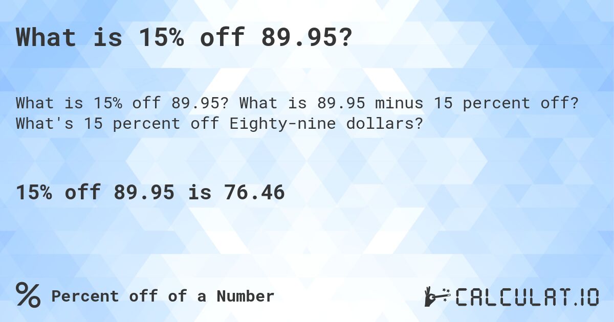 What is 15% off 89.95?. What is 89.95 minus 15 percent off? What's 15 percent off Eighty-nine dollars?