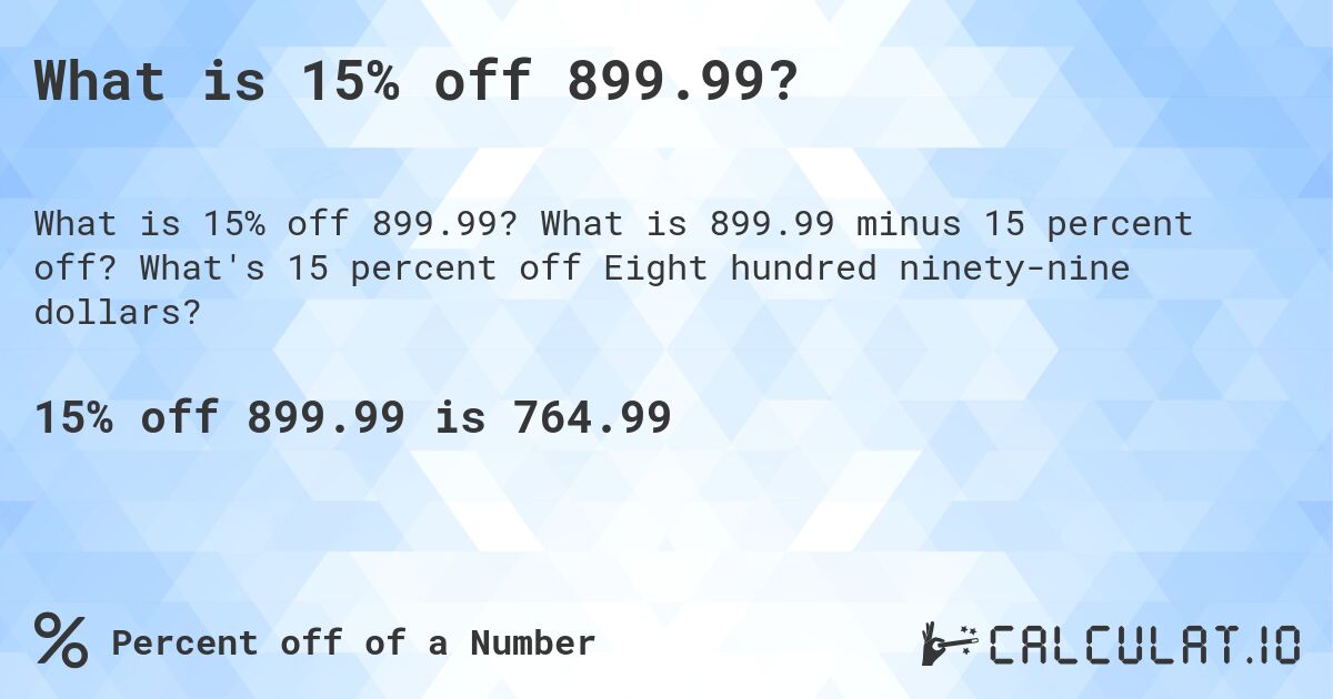 What is 15% off 899.99?. What is 899.99 minus 15 percent off? What's 15 percent off Eight hundred ninety-nine dollars?