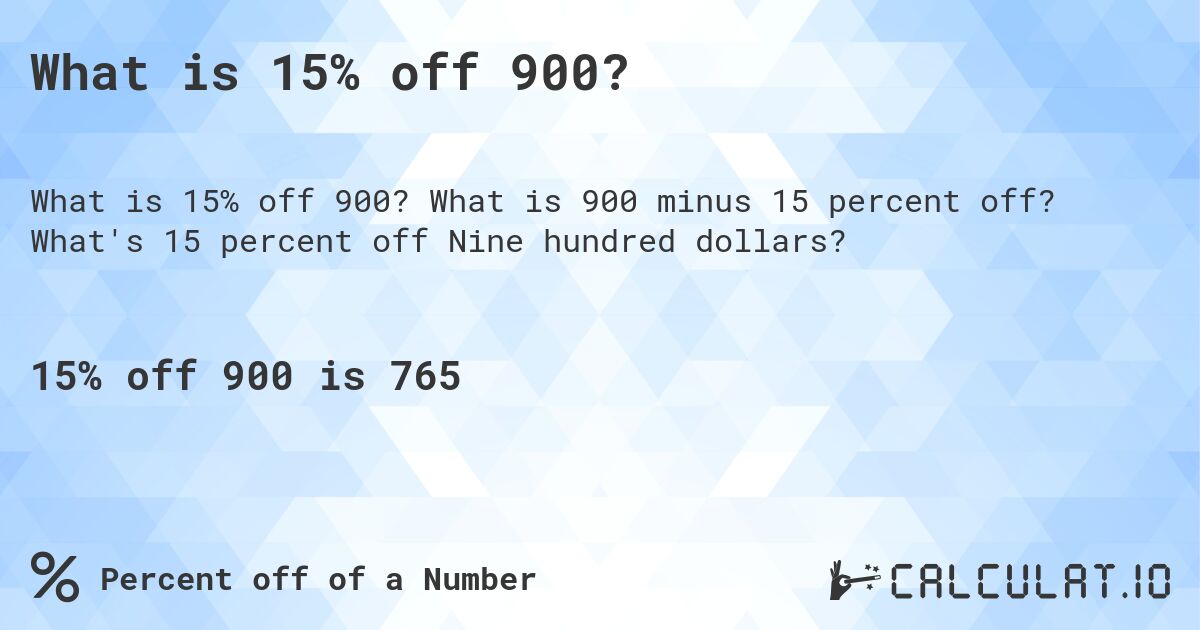 What is 15% off 900?. What is 900 minus 15 percent off? What's 15 percent off Nine hundred dollars?