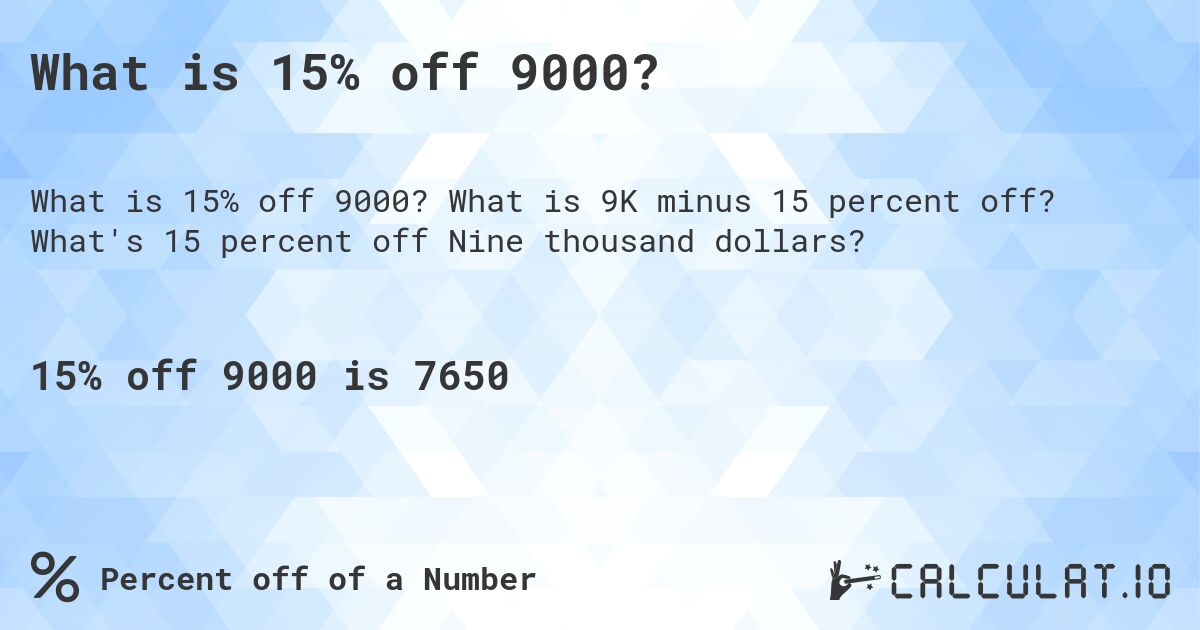 What is 15% off 9000?. What is 9K minus 15 percent off? What's 15 percent off Nine thousand dollars?