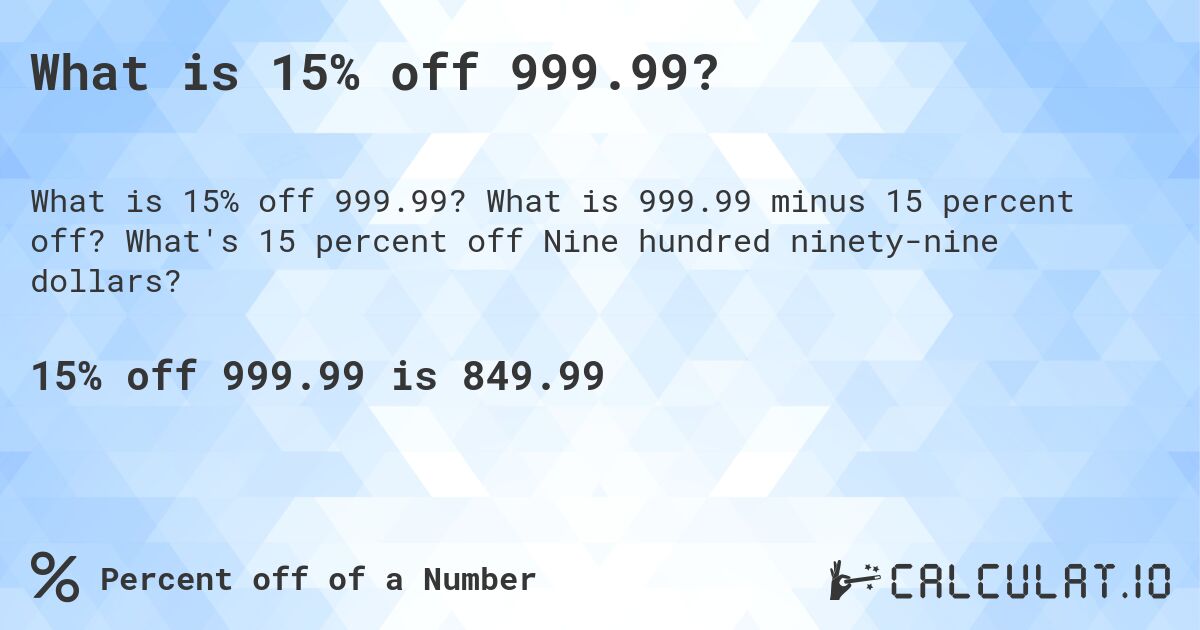 What is 15% off 999.99?. What is 999.99 minus 15 percent off? What's 15 percent off Nine hundred ninety-nine dollars?