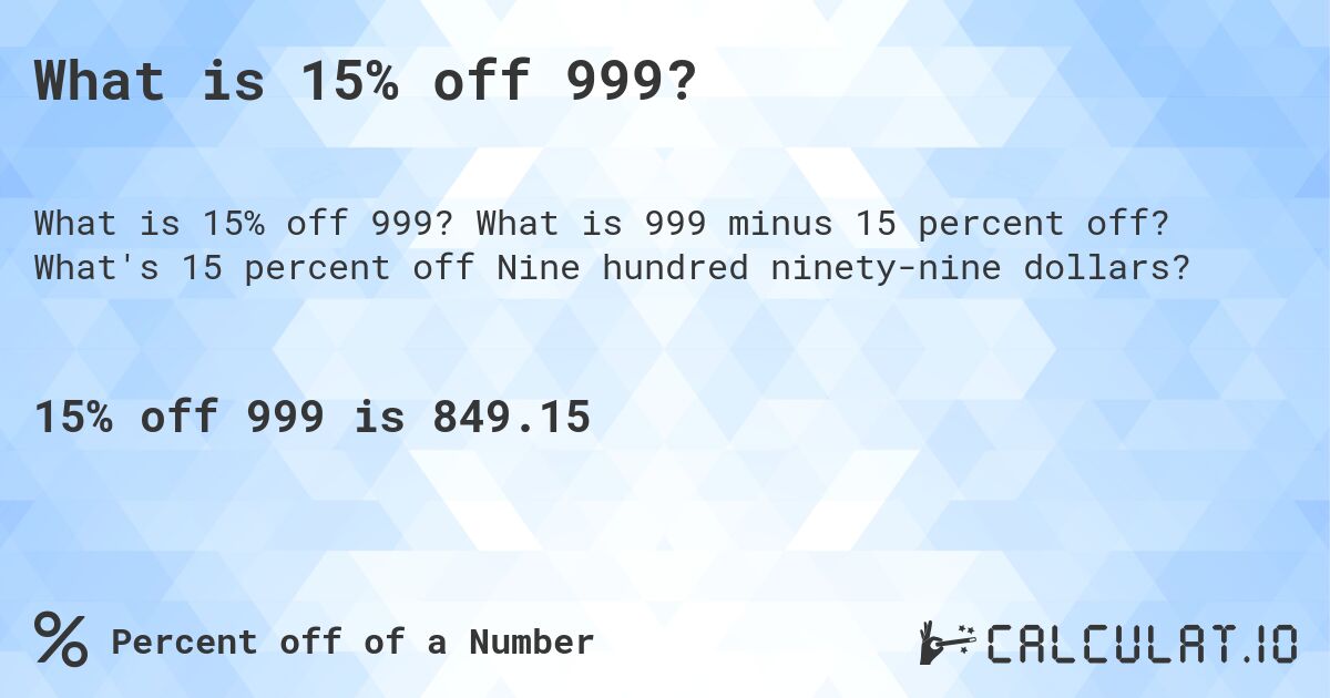 What is 15% off 999?. What is 999 minus 15 percent off? What's 15 percent off Nine hundred ninety-nine dollars?
