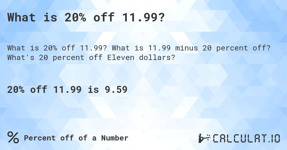 What is 20% off 11.99?. What is 11.99 minus 20 percent off? What's 20 percent off Eleven dollars?