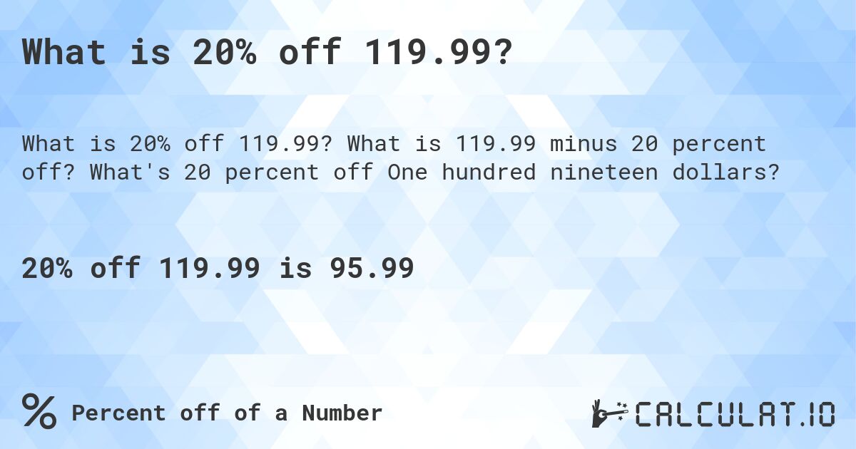 What is 20% off 119.99?. What is 119.99 minus 20 percent off? What's 20 percent off One hundred nineteen dollars?
