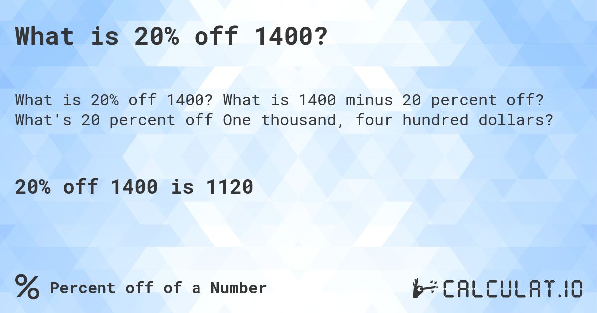 What is 20% off 1400?. What is 1400 minus 20 percent off? What's 20 percent off One thousand, four hundred dollars?