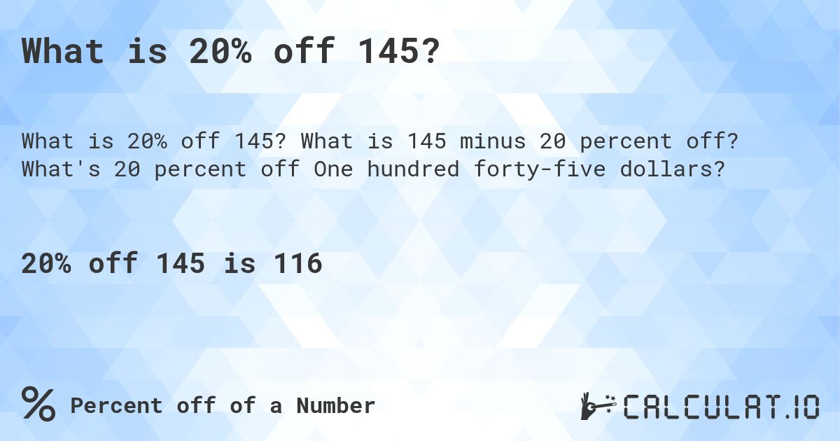 What is 20% off 145?. What is 145 minus 20 percent off? What's 20 percent off One hundred forty-five dollars?