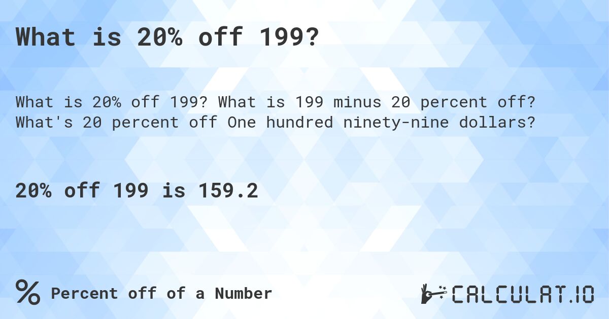 What is 20% off 199?. What is 199 minus 20 percent off? What's 20 percent off One hundred ninety-nine dollars?