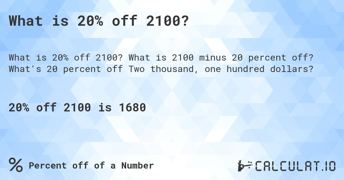 What is 20% off 2100?. What is 2100 minus 20 percent off? What's 20 percent off Two thousand, one hundred dollars?