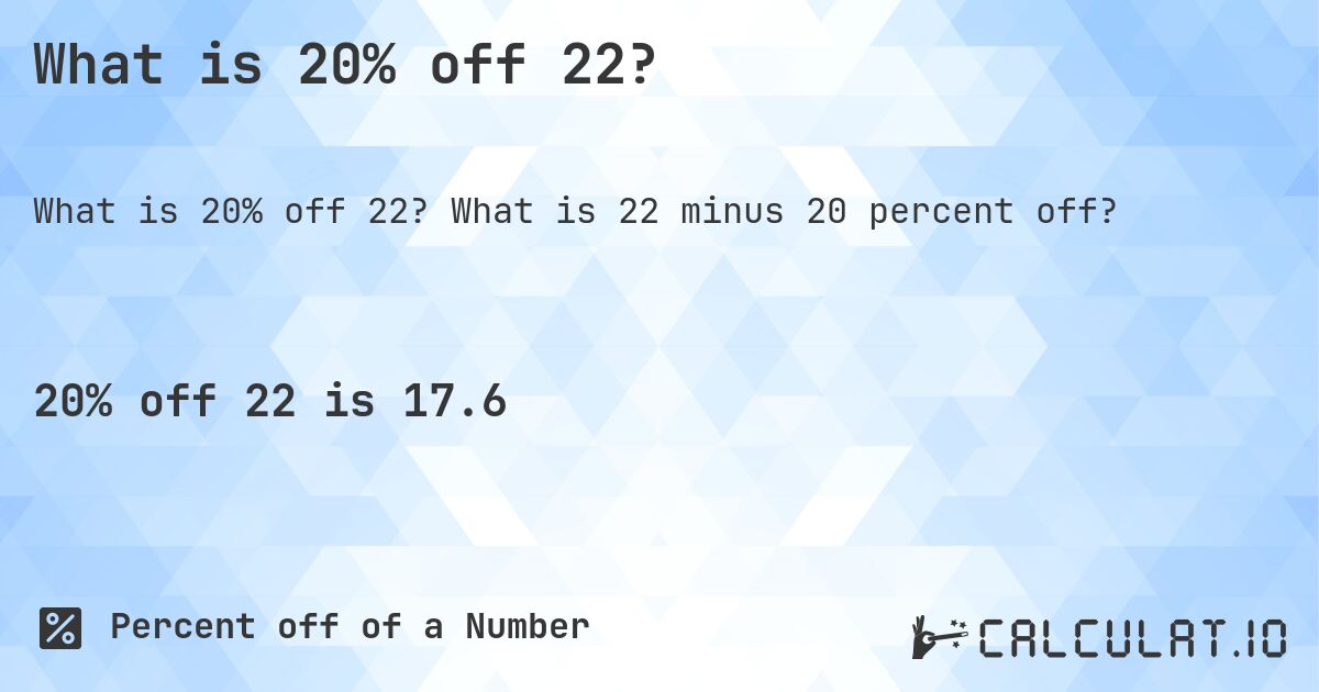What is 20% off 22?. What is 22 minus 20 percent off?