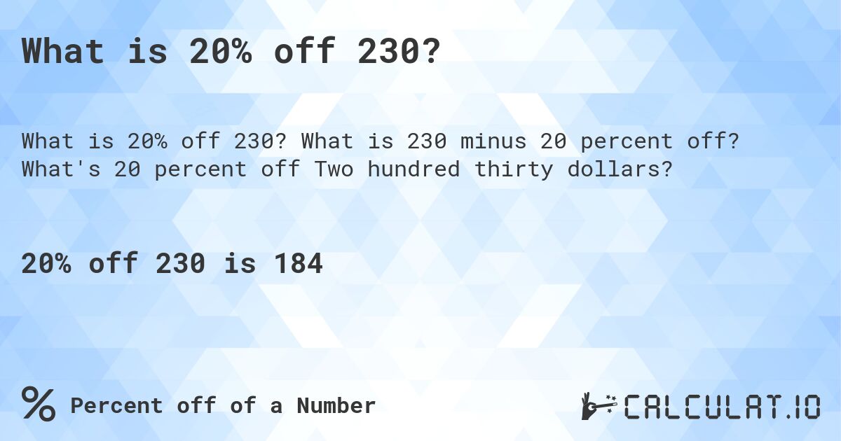 What is 20% off 230?. What is 230 minus 20 percent off? What's 20 percent off Two hundred thirty dollars?