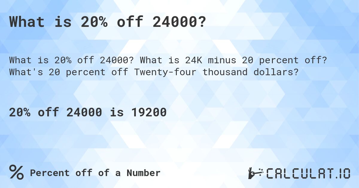 What is 20% off 24000?. What is 24K minus 20 percent off? What's 20 percent off Twenty-four thousand dollars?