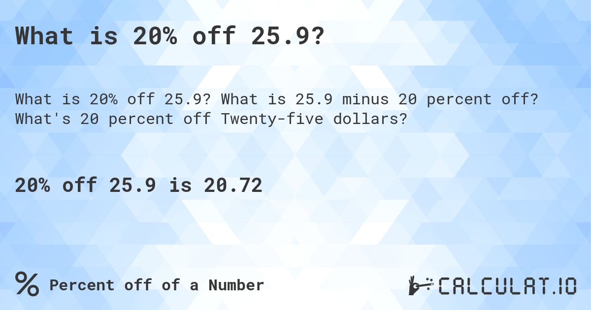 What is 20% off 25.9?. What is 25.9 minus 20 percent off? What's 20 percent off Twenty-five dollars?