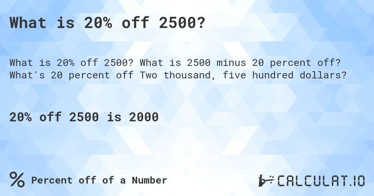 What is 20% off 2500?. What is 2500 minus 20 percent off? What's 20 percent off Two thousand, five hundred dollars?