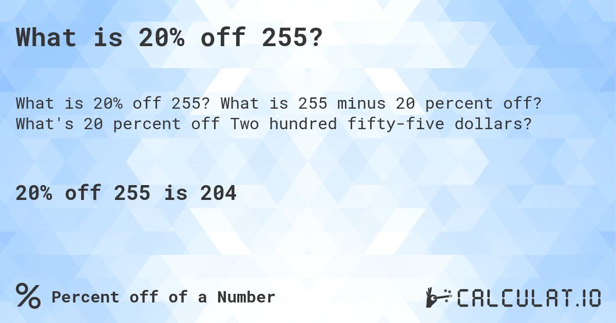 What is 20% off 255?. What is 255 minus 20 percent off? What's 20 percent off Two hundred fifty-five dollars?